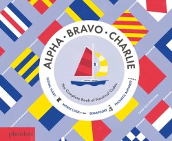 Alpha, Bravo, Charlie: The Complete Book of Nautical Codes by Sara Gillingham